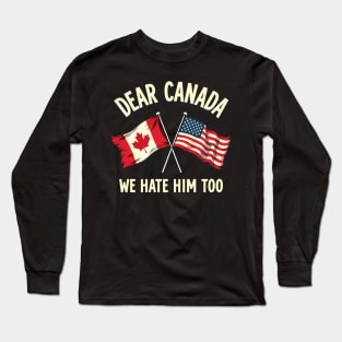 Dear Canada We Hate Him Too Anti Trump Political Protest  Canada And Usa Flags Long Sleeve T-Shirt